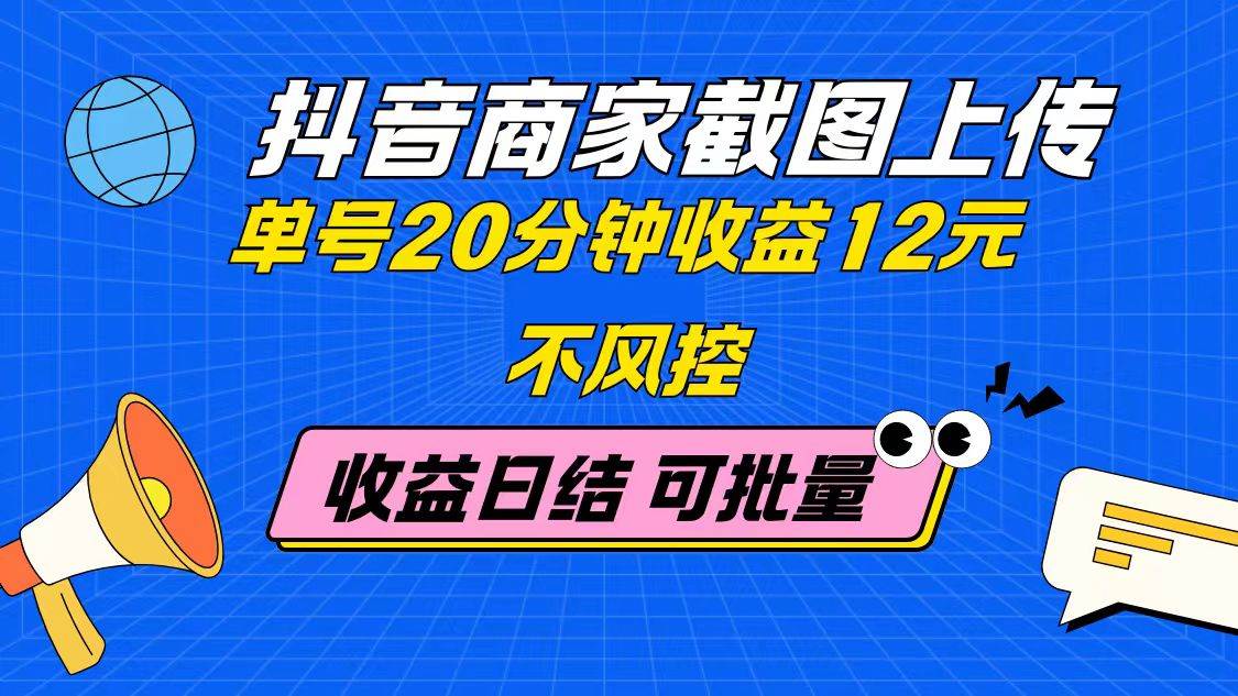 （14682期）抖音商家截图上传 单号20分钟收益12元 不风控 批量无限做 收益日结-资源村