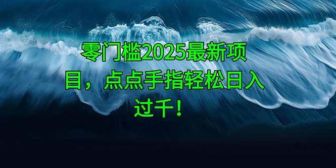 （14744期）零门槛2025最新项目，点点手指轻松日入过千！-资源村