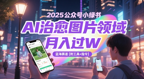 2025公众号小绿书AI治愈图片领域，月入过W，蓝海赛道【附工具+指令】-资源村