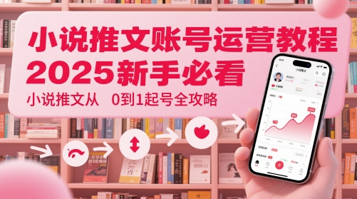小说推文账号运营起号教程，2025新手必看，小说推文从0到1起号全攻略-资源村
