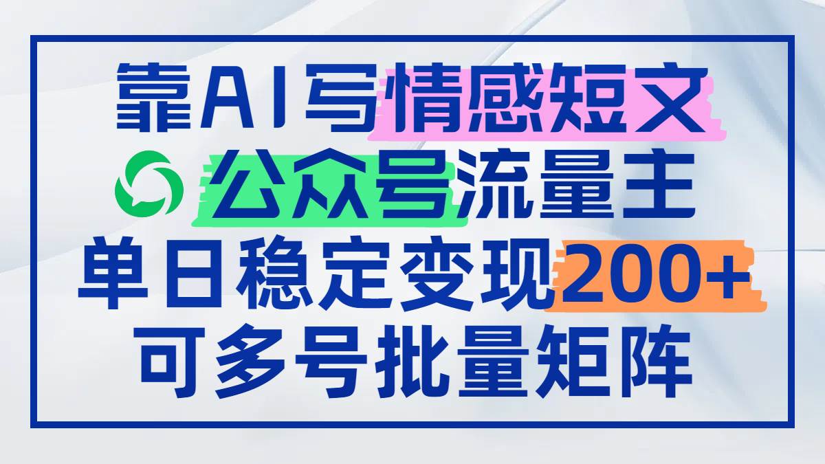 （14712期）靠AI写情感短文，公众号流量主日赚200+，可多号批量矩阵-资源村