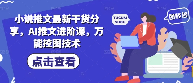 小说推文最新干货分享，AI推文进阶课，万能控图技术-资源村