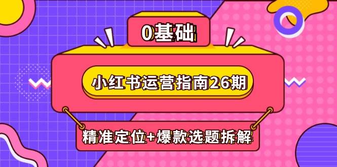 （14795期）小红书运营指南26期：精准定位+爆款选题拆解,DeepSeek辅助创作与电商变现-资源村