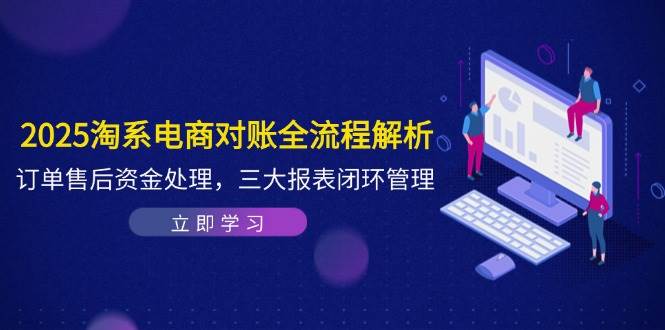（14717期）2025淘系电商对账全流程解析，订单售后资金处理，三大报表闭环管理-资源村