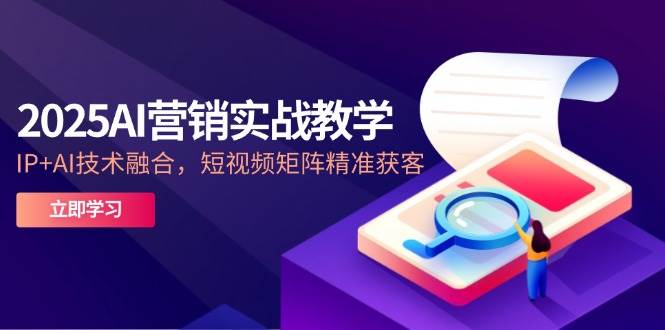 （14812期）2025AI营销实战教学-5月，IP+AI技术融合，短视频矩阵精准获客-资源村