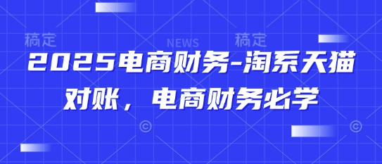 2025电商财务-淘系天猫对账，电商财务必学-资源村