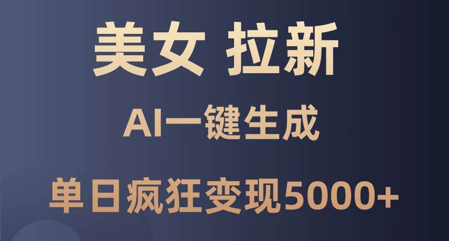 （14722期）美女暴力拉新，通过AI一键生成，单日疯狂变现5000+，纯小白一学就会！-资源村