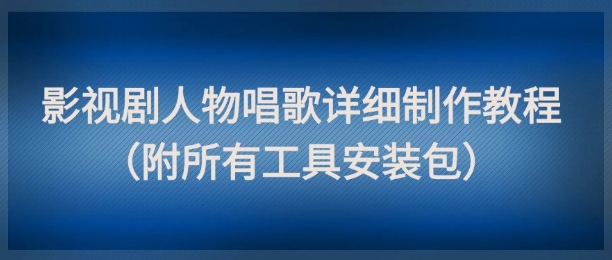 影视剧人物唱歌详细制作教程，点赞量动辄几十W（附所有工具安装包）-资源村