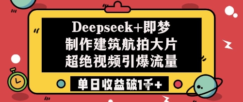 Deepseek+即梦制作建筑航拍大片超绝视频引爆流量单日收益破1k+-资源村