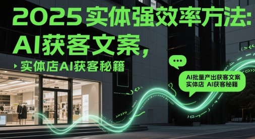 2025实体强效率方法：AI批量产出获客文案，实体店AI获客秘籍-资源村