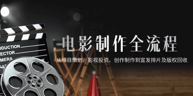 （14800期）电影制作全流程，从项目策划、影视投资、创作制作到宣发排片及版权回收-资源村