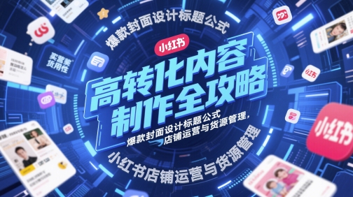 高转化内容制作全攻略，爆款封面设计标题公式，小红书店铺运营与货源管理-资源村