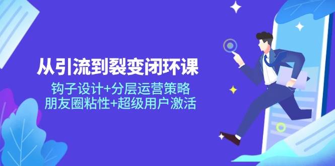 （14726期）从引流到裂变闭环课：钩子设计+分层运营策略，朋友圈粘性+超级用户激活-资源村