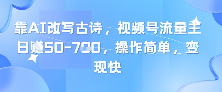 靠AI改写古诗，视频号流量主日入几张，操作简单，变现快-资源村