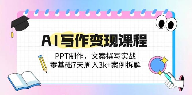 （14769期）AI写作变现课程：PPT制作，文案撰写实战，零基础7天周入3k+案例拆解-资源村