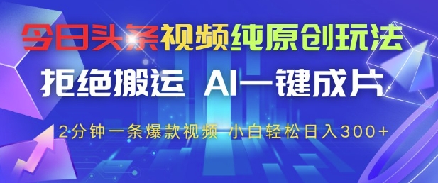 今日头条视频纯原创玩法，拒绝搬运，AI一键成片， 2分钟一条爆款视频，小白也能轻松日入3张+【揭秘】-资源村