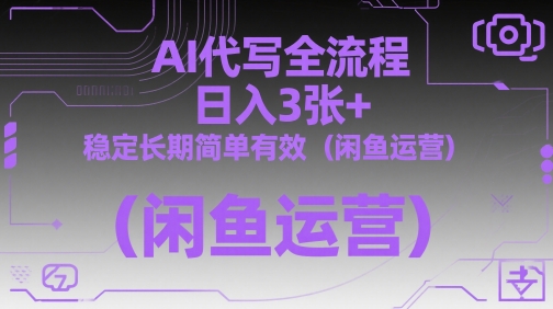 AI代写全流程，日入3张+，稳定长期简单有效（闲鱼运营）-资源村