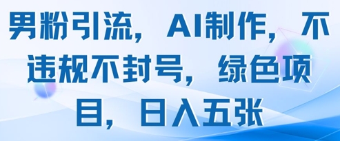 男粉引流，AI制作，不违规不封号，绿色项目，日入五张-资源村