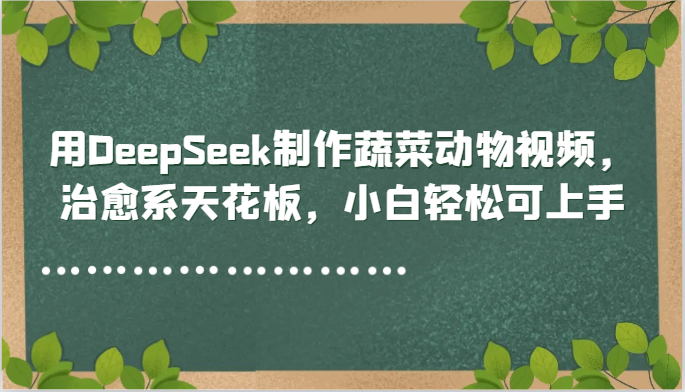 用DeepSeek制作蔬菜动物视频，治愈系天花板，小白轻松可上手-资源村