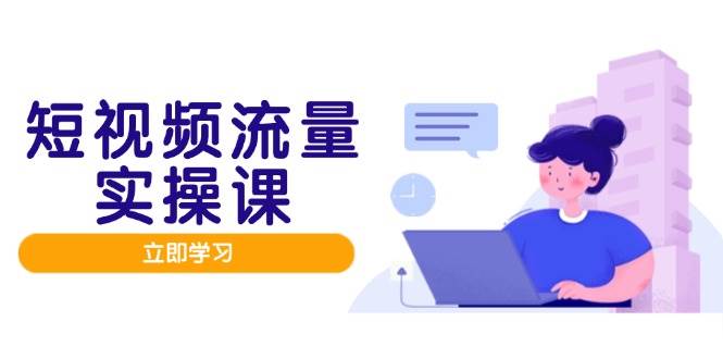 （14727期）短视频流量实战班，人设打造内容优化，矩阵投放管控有序，助力流量变现路-资源村