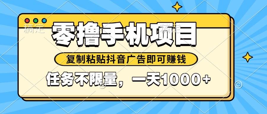 （14752期）2025年最新手机零撸小项目，复制粘贴抖音广告即可赚钱，平台大水，任务…-资源村