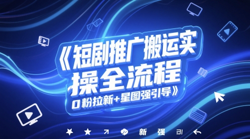 短剧推广搬运实操全流程，0粉拉新+星图强引导-资源村