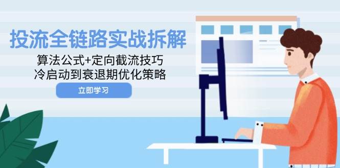 （14724期）投流全链路实战拆解：算法公式+定向截流技巧，冷启动到衰退期优化策略-资源村