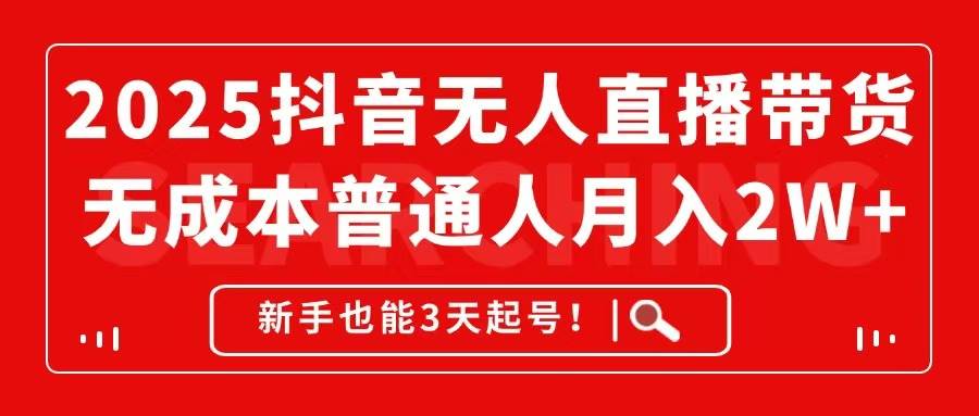（14757期）2025抖音无人直播带货，无成本月入2W+，新手也能3天起号！-资源村