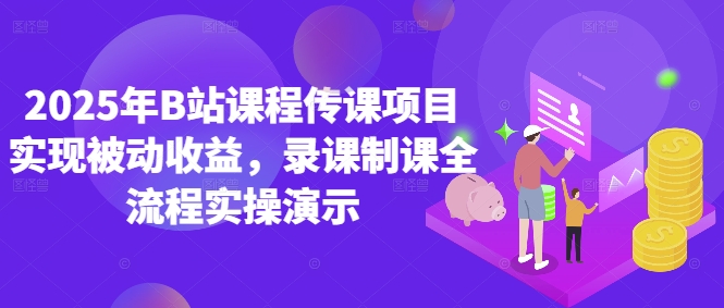 2025年B站课程传课项目实现被动收益，录课制课全流程实操演示-资源村