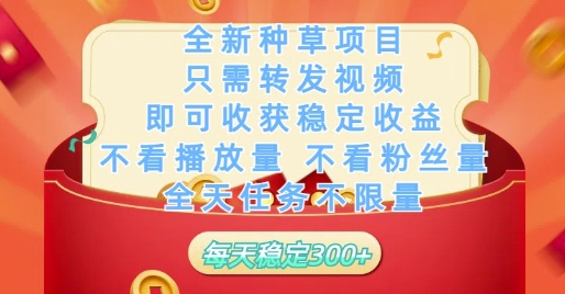 全新种草项目只需转发视频，即可收获稳定收益，不看播放量不看粉丝量，全天任务不限量，每天稳定3张【揭秘】-资源村