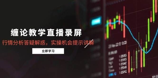 （14807期）缠论教学直播录屏，行情分析答疑解惑，实操机会提示讲解（5月）-资源村
