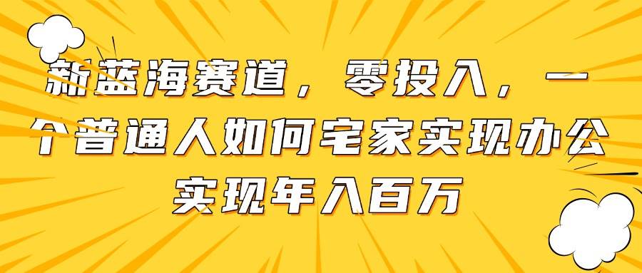 （14700期）新蓝海赛道，零投入，一个普通人如何宅家办公实现年入百万-资源村