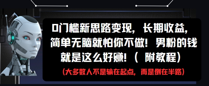 0门槛新思路变现，长期收益，简单无脑就怕你不做，男粉的钱就是这么好挣(附教程)-资源村