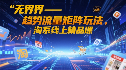 无界-趋势流量矩阵玩法，淘系线上精品课-资源村