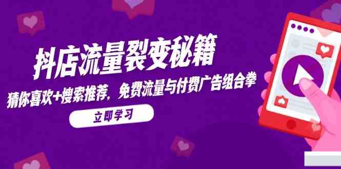 抖店流量裂变秘籍，猜你喜欢，搜索推荐，免费流量与付费广告组合拳-资源村