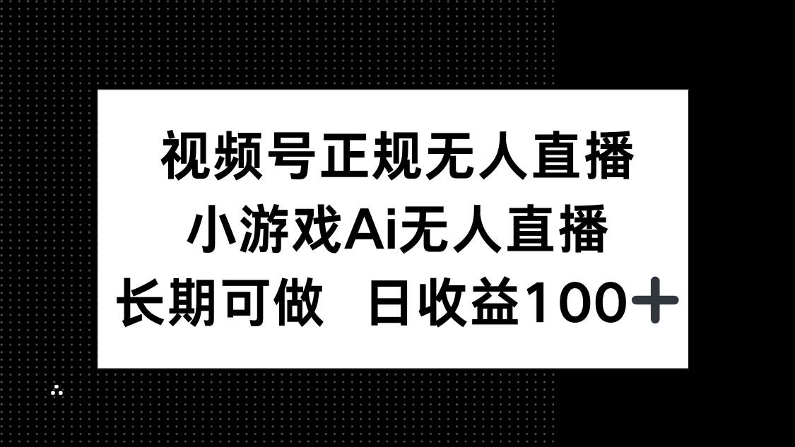 （14670期）视频号正规无人直播，小游戏AI无人直播，长期可做，日收益100+-资源村