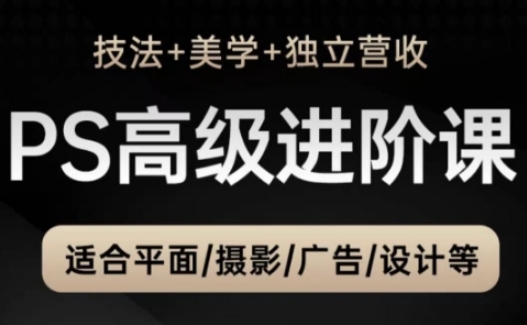 PS高级后期进阶课（技法+美学+独立营收），适合平面摄影广告设计等-资源村
