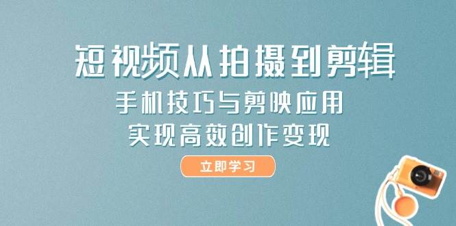 （14867期）短视频从拍摄到剪辑，手机技巧与剪映应用，实现高效创作变现-资源村
