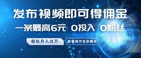 发布视频即可得佣金，一条最高6元，0投入 0粉丝 会发视频就行，月入过W，批量操作收益翻倍【揭秘】-资源村