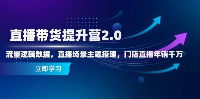 直播带货提升营2.0：流量逻辑数据，直播场景主题搭建，门店直播年销千万-资源村