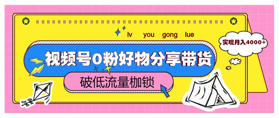 视频号0粉好物分享带货，突破低流量枷锁，实现月入4000+-资源村