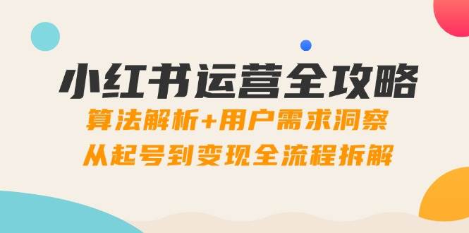 （14725期）小红书运营全攻略：算法解析+用户需求洞察，从起号到变现全流程拆解-资源村