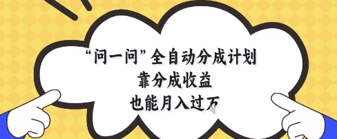 问一问全自动分成计划，靠分成收益也能月入过1W【揭秘】-资源村