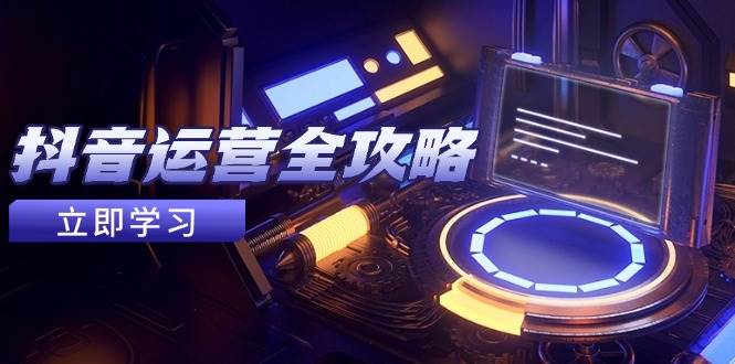 抖音运营全攻略，账号包装养号技巧，情感增粉视频搬运，实现快速变现-资源村