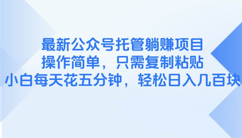（14655期）最新公众号托管躺赚项目，操作简单，只需复制粘贴，小白每天花五分钟，…-资源村