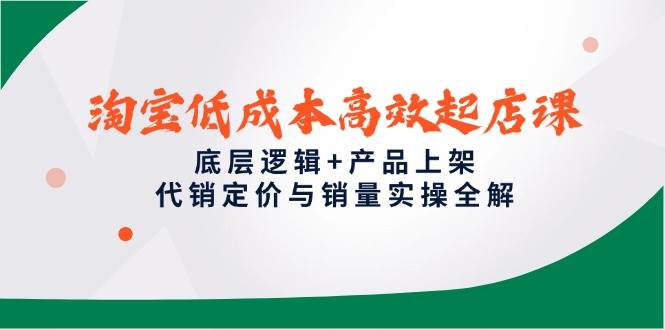 （14842期）淘宝低成本高效起店课，底层逻辑+产品上架，代销定价与销量实操全解-资源村