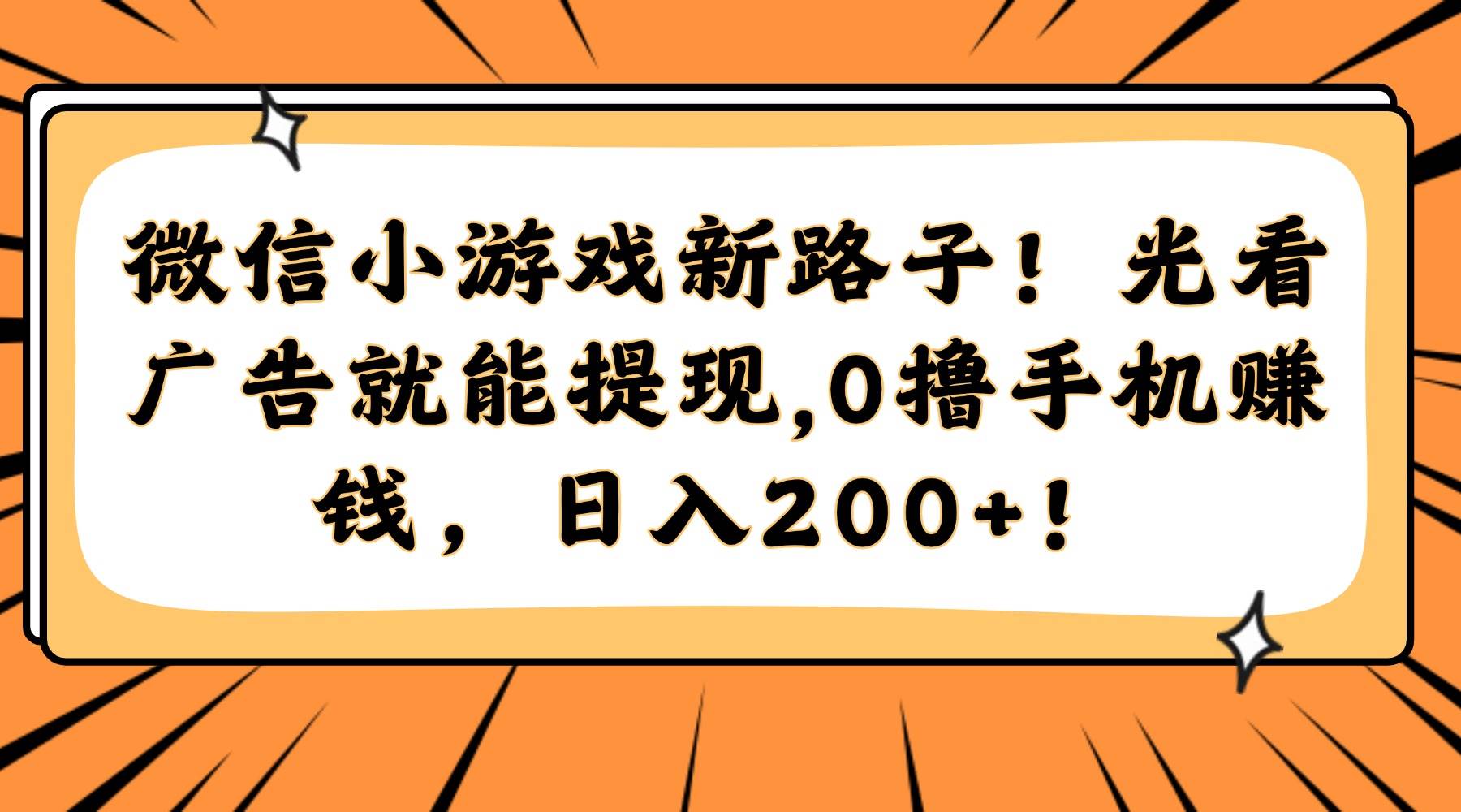 （14864期）微信小游戏新路子！光看广告就能提现，0撸手机赚钱，日入200+！-资源村