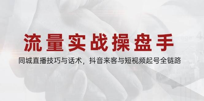 （14801期）流量实战操盘手，同城直播技巧与话术，抖音来客与短视频起号全链路-资源村