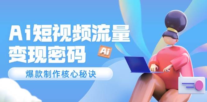 Ai短视频流量密码，爆款制作核心秘诀，120万案例深度解析-资源村
