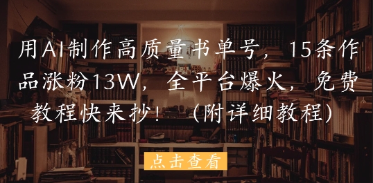 用AI制作高质量书单号，15条作品涨粉13W，全平台爆火，免费教程快来抄(附详细教程)-资源村